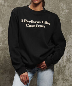 I Perform Like Cast Iron Sweatshirt